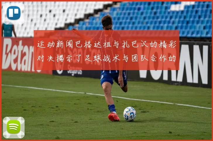 运动新闻巴格达祖与扎巴汉的精彩对决揭示了足球战术与团队合作的魅力
