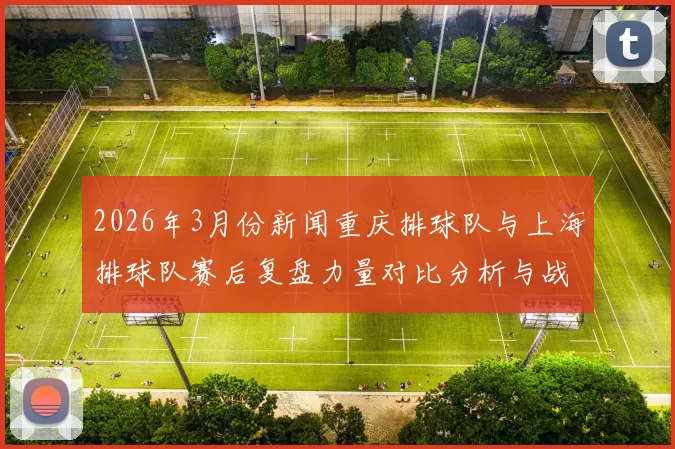2026年3月份新闻重庆排球队与上海排球队赛后复盘力量对比分析与战术探讨